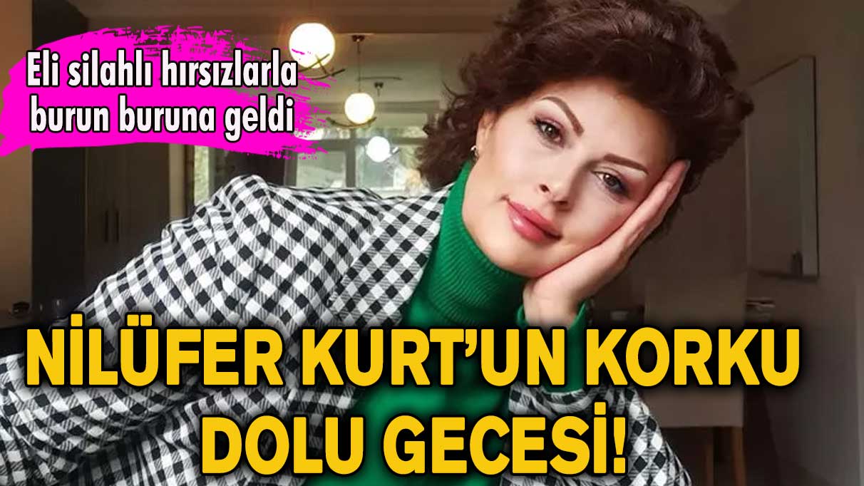 Nilüfer Kurt’un korku dolu gecesi! Eli silahlı hırsızlarla burun buruna geldi