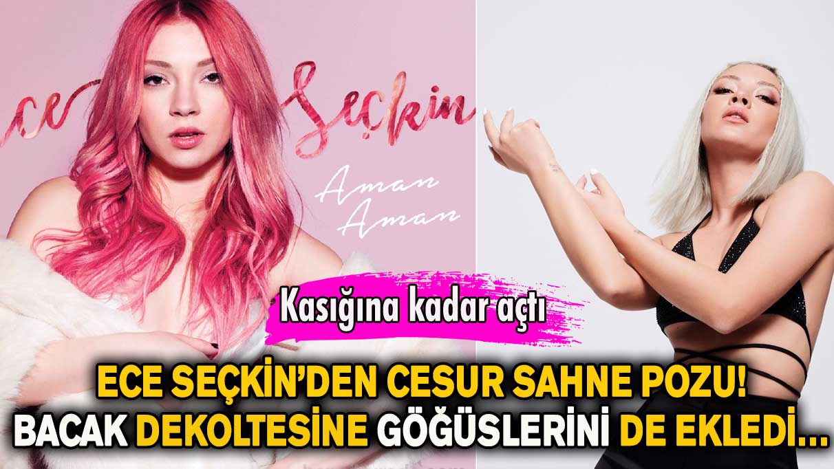 Ece Seçkin’den cesur sahne pozu! Bacak dekoltesine göğüslerini de ekledi…