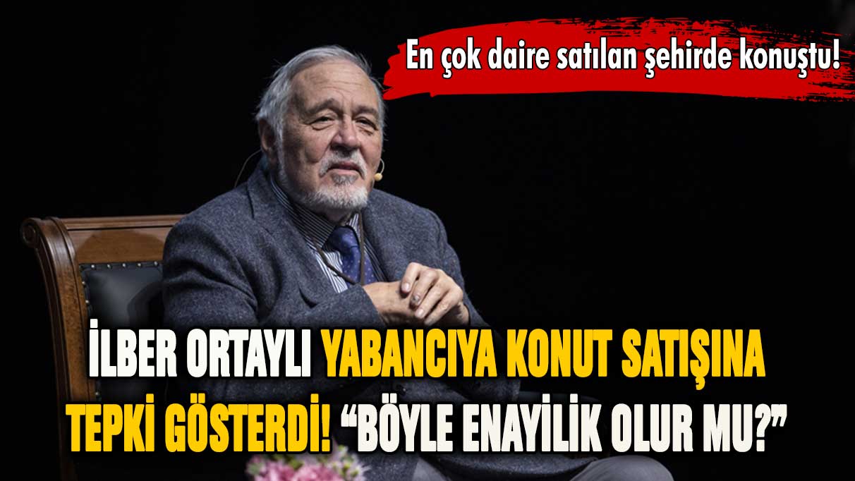 İlber Ortaylı'dan yabancıya konut satışına sert tepki!