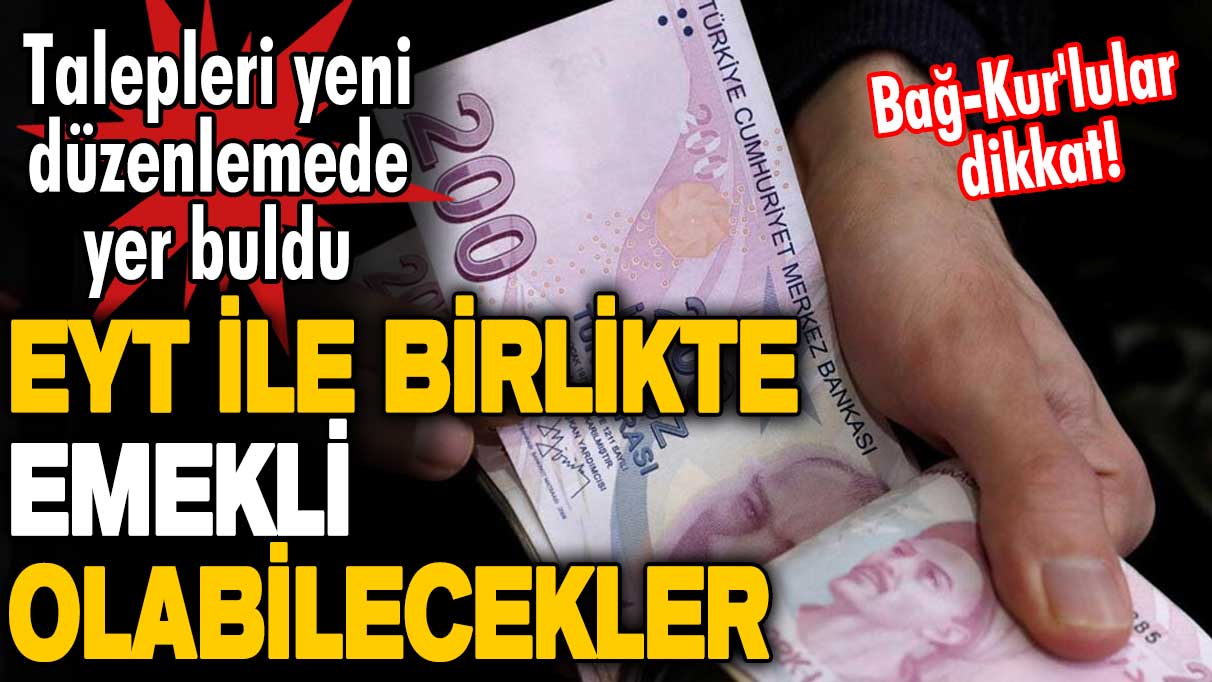 Bağ-Kur'lular dikkat! Talepleri yeni düzenlemede yer buldu! EYT ile birlikte emekli olabilecekler