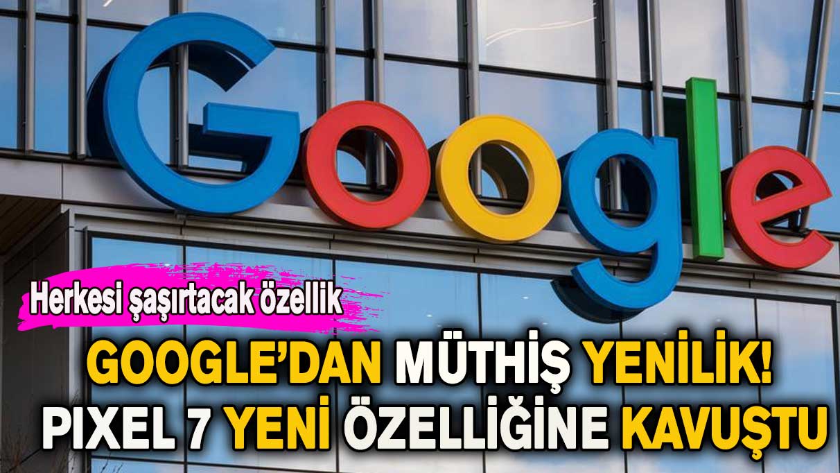 Google’dan müthiş yenilik! Pıxel 7 yeni özelliğine kavuştu