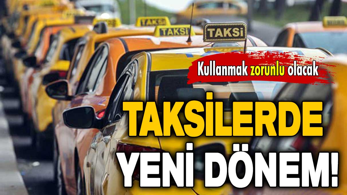 Taksilerde yeni dönem: Kullanmak zorunlu olacak!