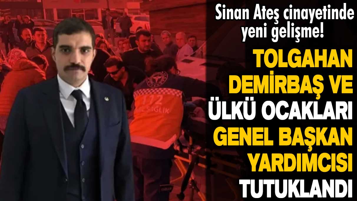 Sinan Ateş cinayetinde yeni gelişme! Tolgahan Demirbaş ve Ülkü Ocakları Genel Başkan Yardımcısı tutuklandı