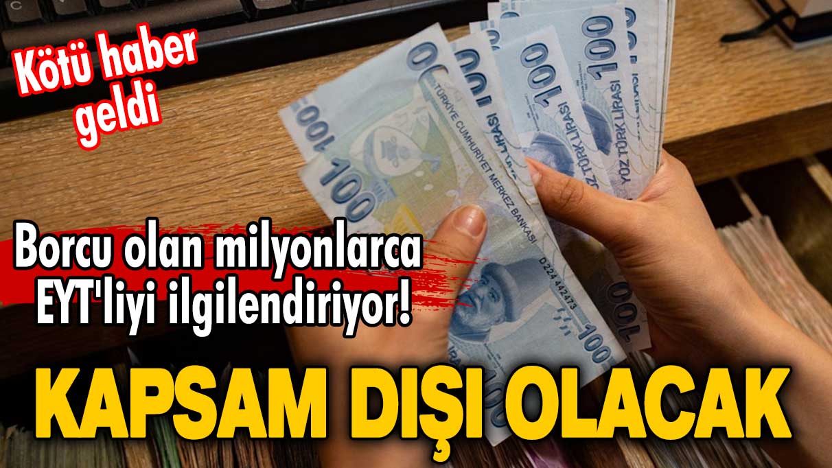 Borcu olan milyonlarca EYT'liyi ilgilendiriyor! Kötü haber geldi: Kapsam dışı olacak