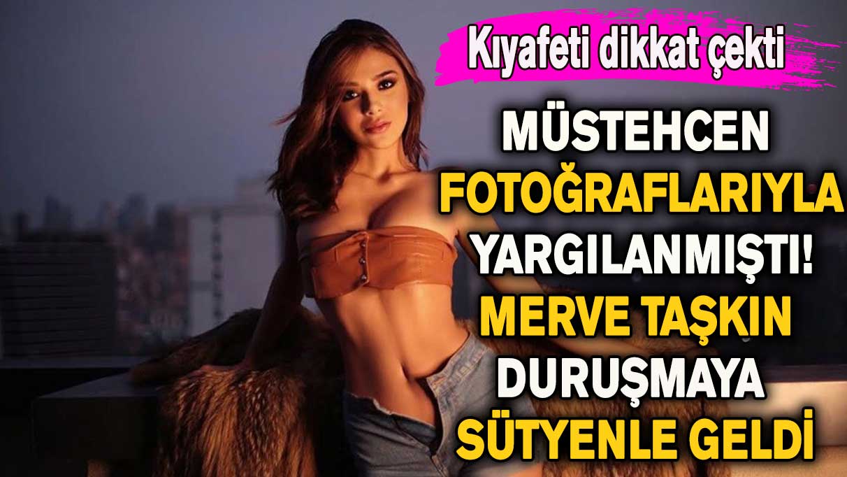 Müstehcen fotoğraflarıyla yargılanmıştı! Merve Taşkın duruşmaya sütyenle katıldı