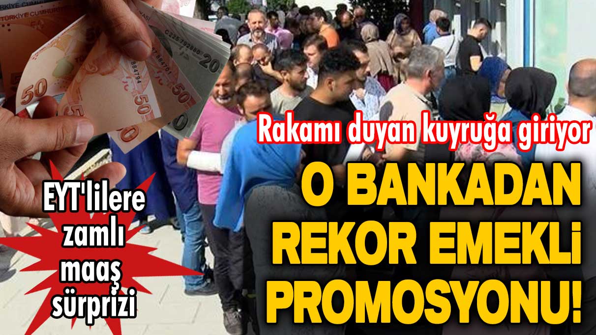 Rakamı duyan kuyruğa giriyor! EYT'lilere zamlı maaş sürprizi! O bankadan rekor emekli promosyonu