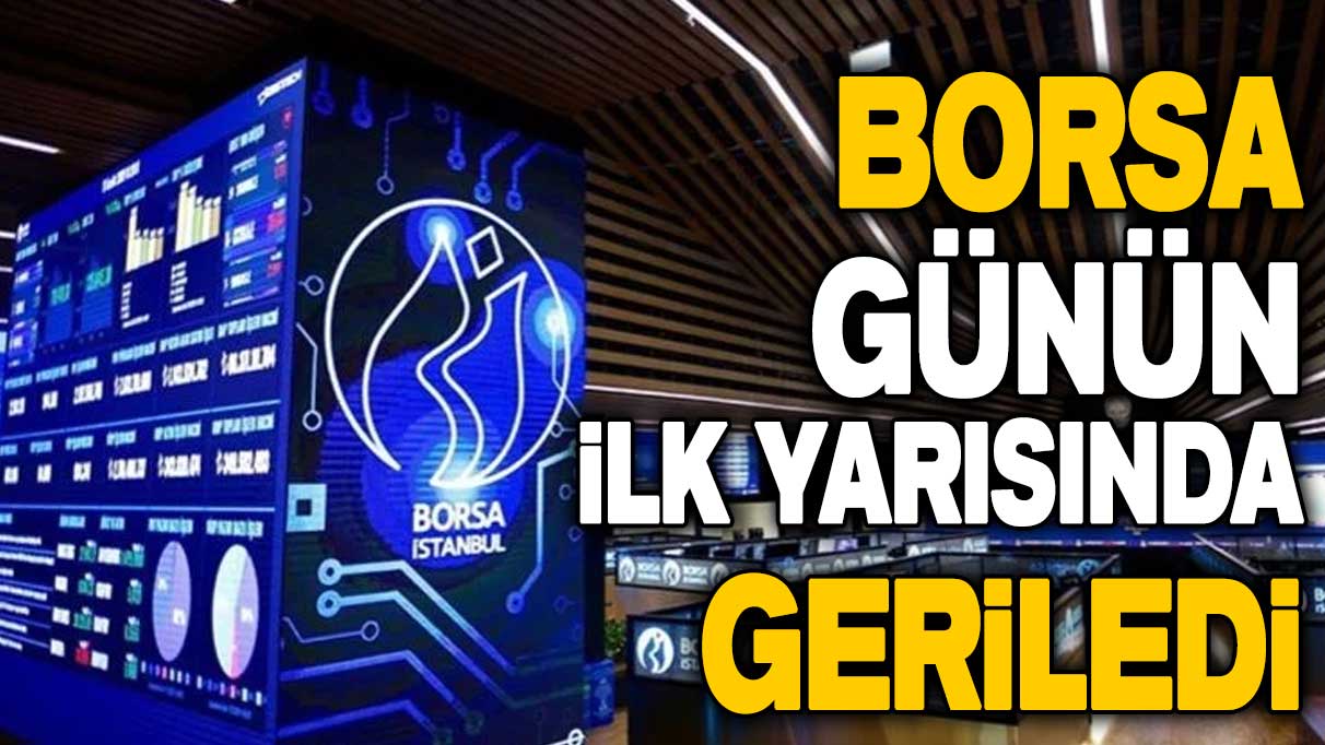 Borsa günün ilk yarısında geriledi