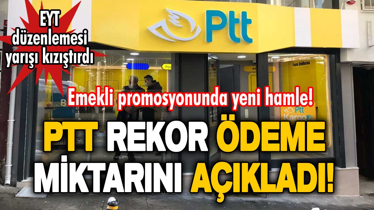 Emekli promosyonunda yeni hamle! PTT rekor ödeme miktarını açıkladı! EYT düzenlemesi yarışı kızıştırdı