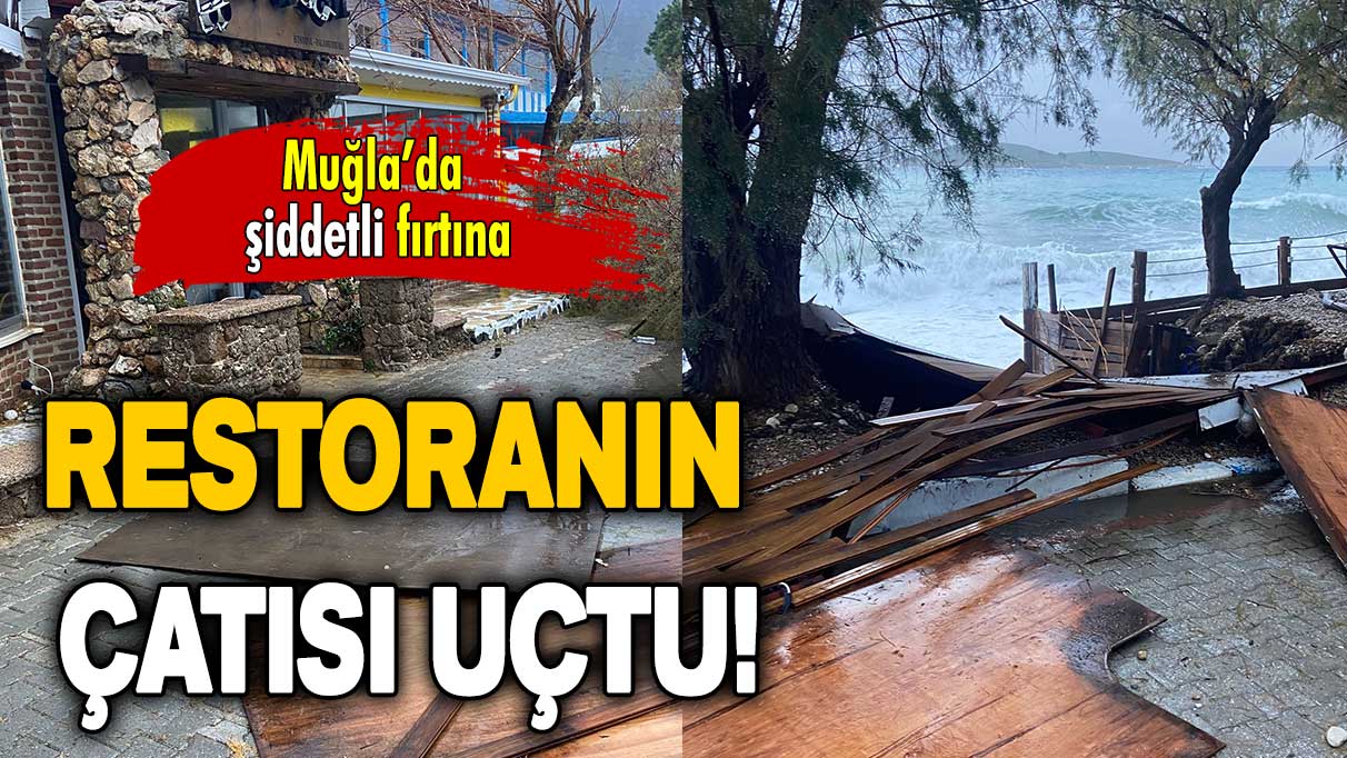 Muğla’da şiddetli fırtına: Restoranın çatısı uçtu!