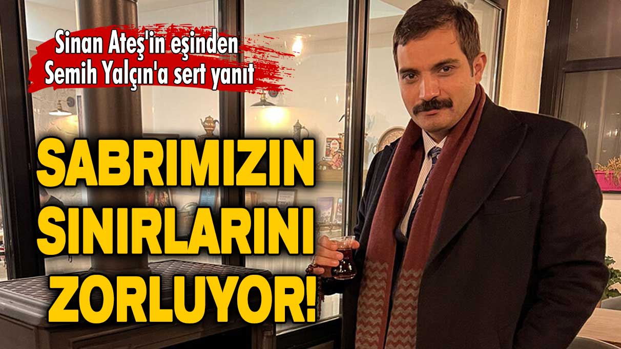 Sinan Ateş'in eşinden Semih Yalçın'a sert yanıt: Sabrımızın sınırlarını zorluyor!