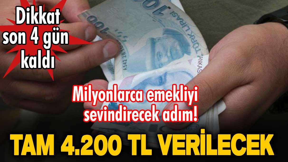 Milyonlarca emekliyi sevindirecek adım! Tam 4.200 TL verilecek! Dikkat son 4 gün kaldı