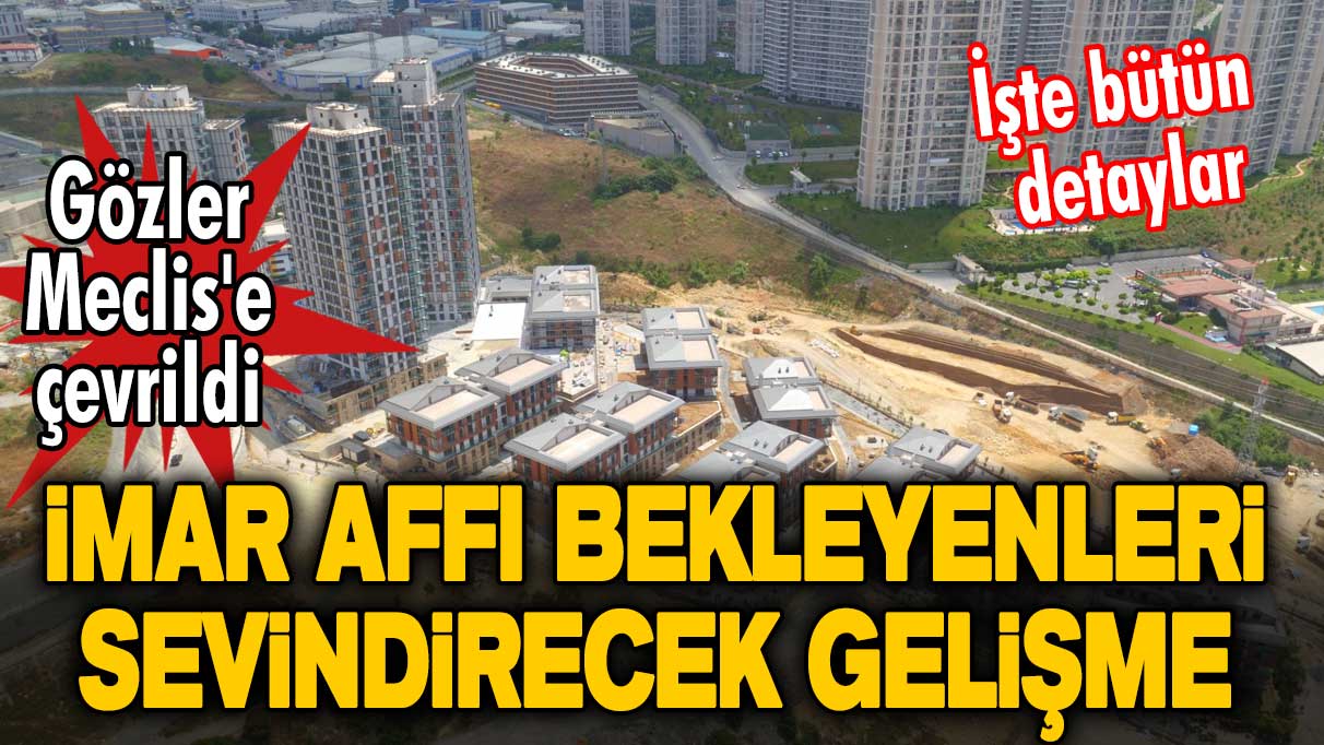 Son dakika... İmar affı bekleyenlere müjde! İmar barışı için gözler Meclis'te! İşte bütün detaylar