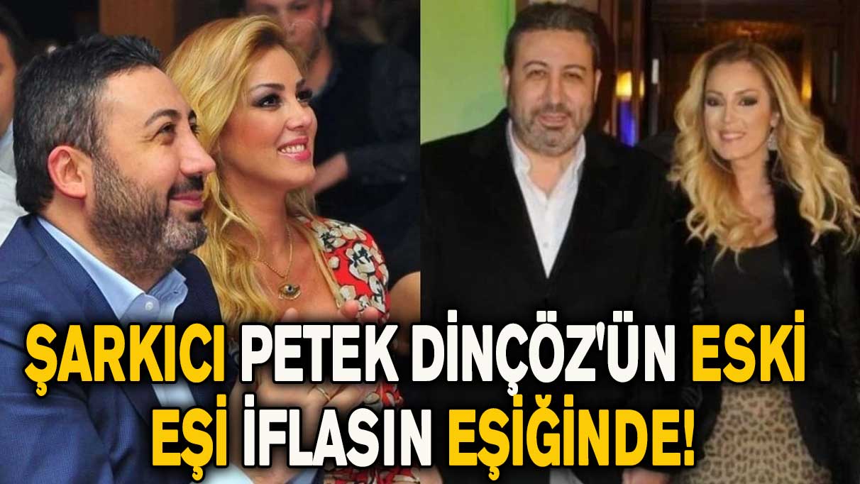 Şarkıcı Petek Dinçöz'ün eski eşi iflasın eşiğinde!