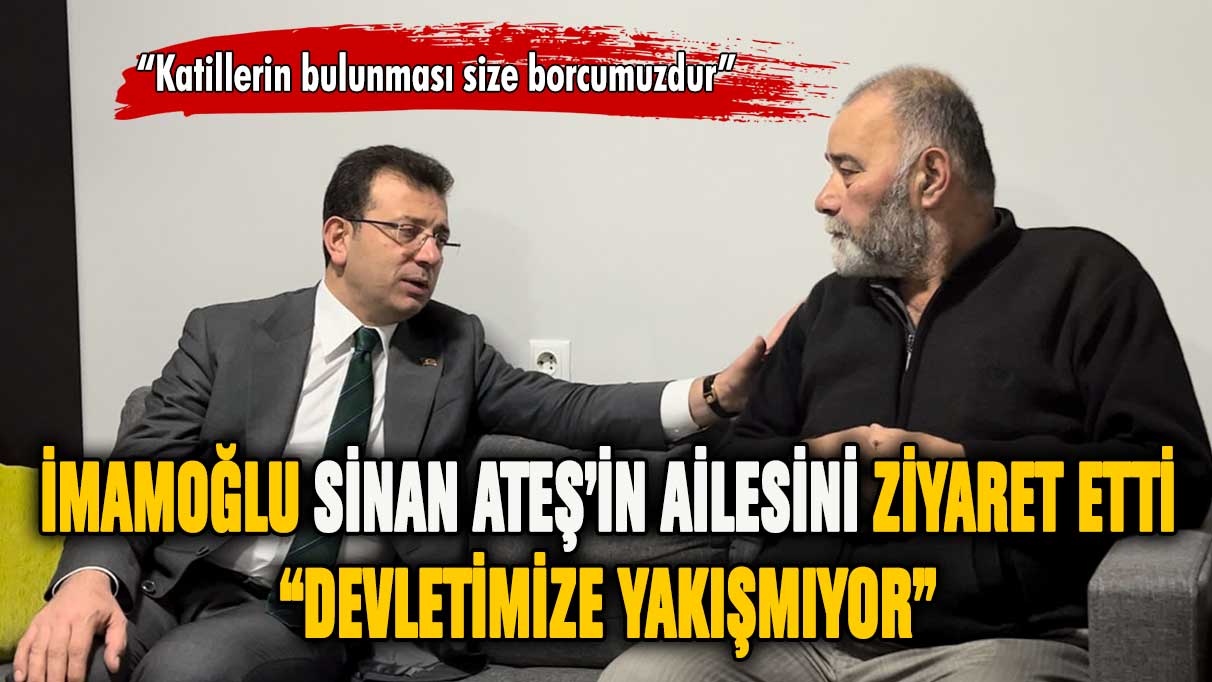 İmamoğlu'ndan Sinan Ateş'in ailesine ziyaret: ''Devletimize yakışmıyor''