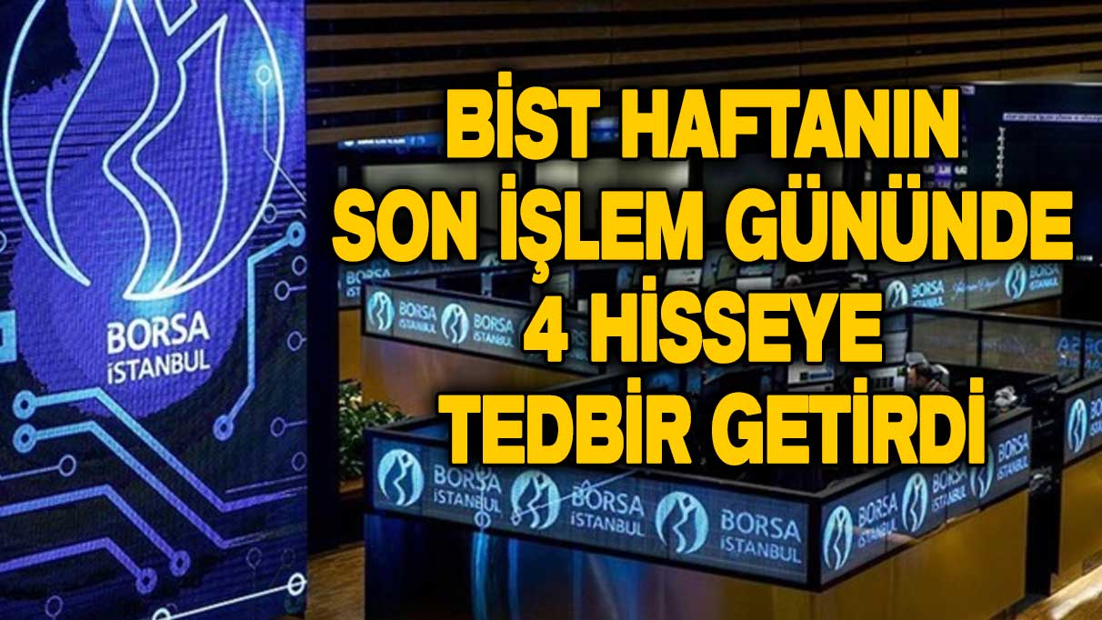 BİST haftanın son işlem gününde 4 hisseye tedbir getirdi