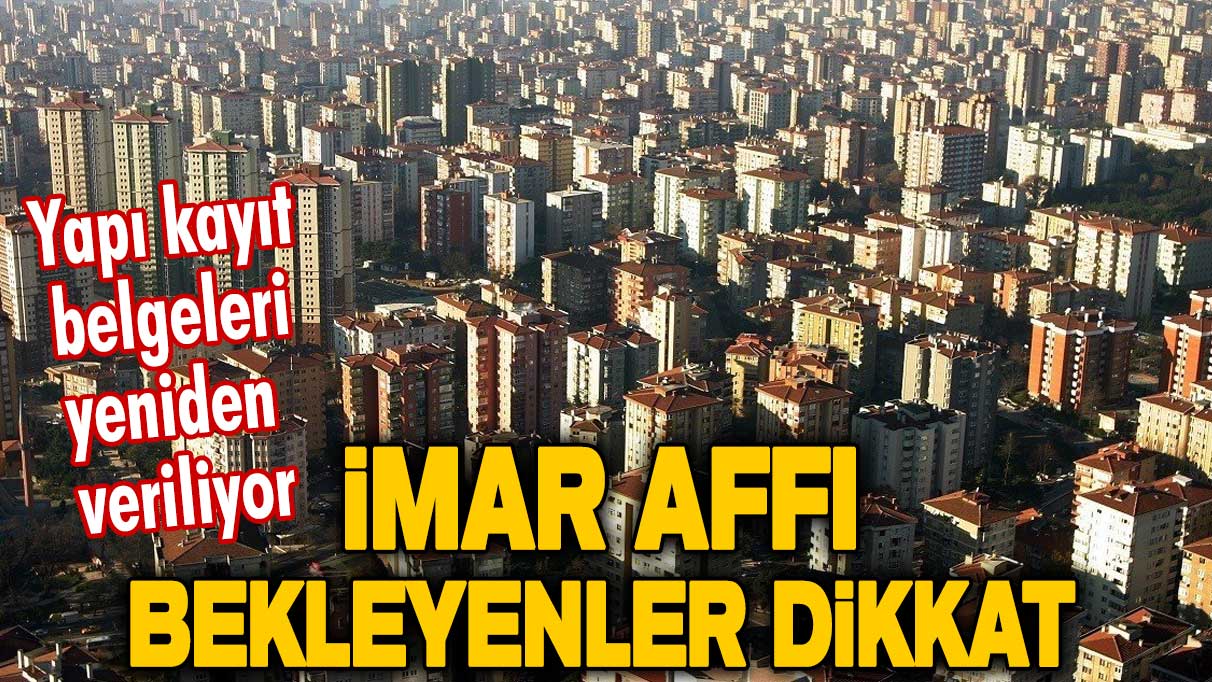 Tarih verildi! Yapı kayıt belgeleri yeniden veriliyor! İmar affı bekleyenlere müjde