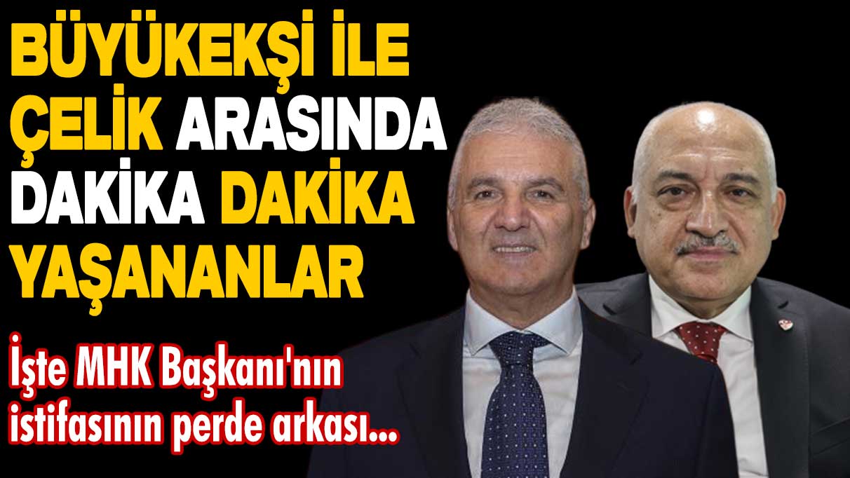 Büyükeşi ile Çelik arasında dakika dakika yaşananlar! İşte MHK Başkanı'nın istifasının perde arkası...