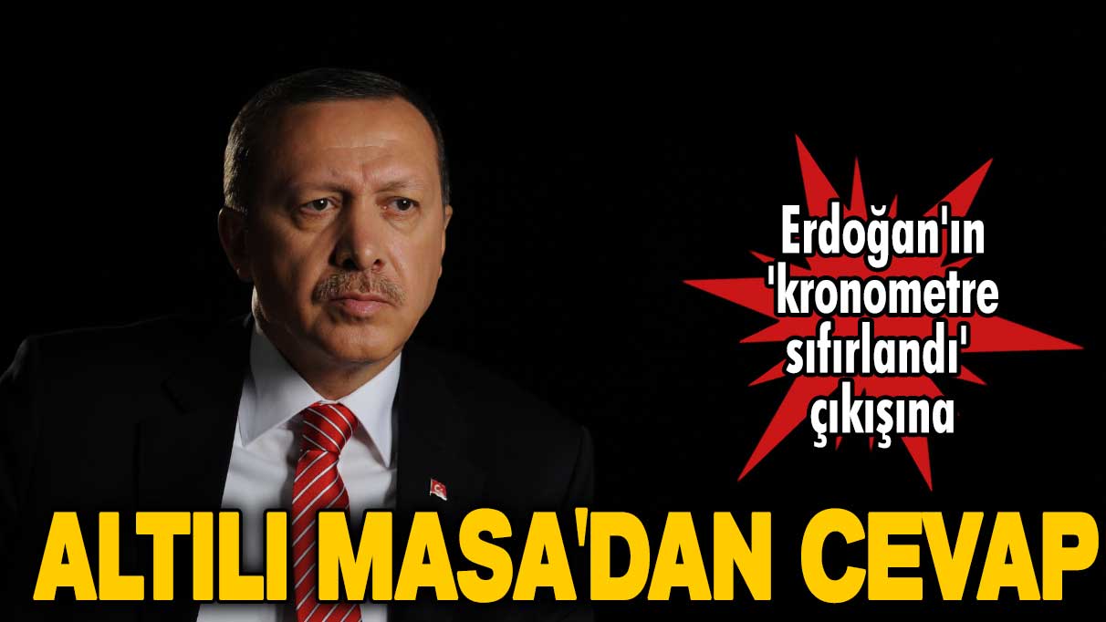 Altılı Masa'dan Erdoğan'a 'kronometre sıfırlandı' yanıtı