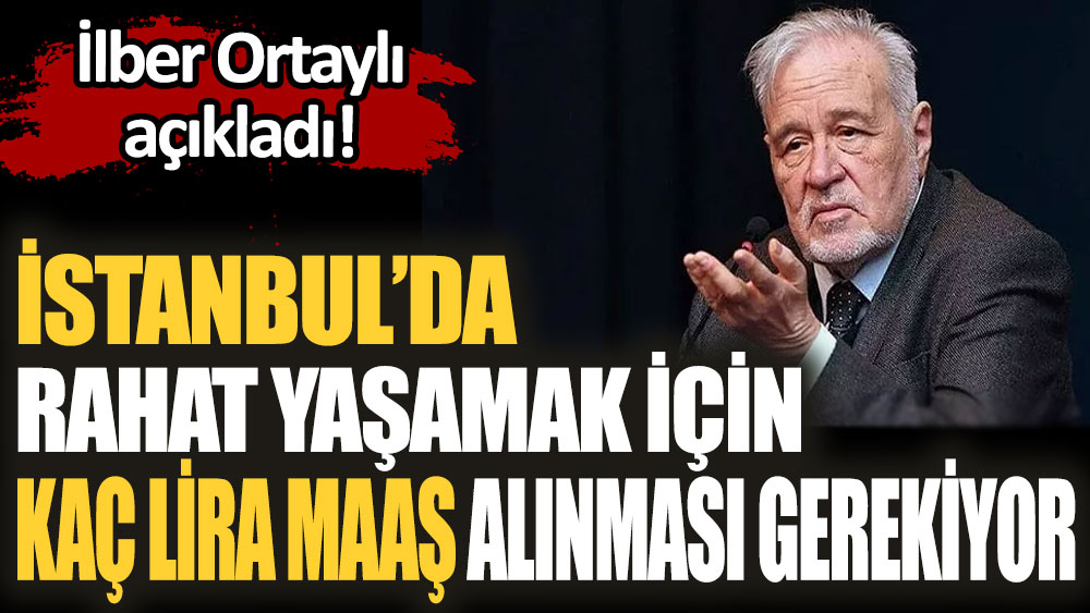 İlber Ortaylı İstanbul'da rahat yaşamak için kaç lira maaş alınması gerektiğini açıkladı