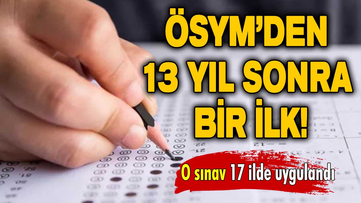 ÖSYM’den 13 yıl sonra bir ilk: O sınav 17 ilde uygulandı!