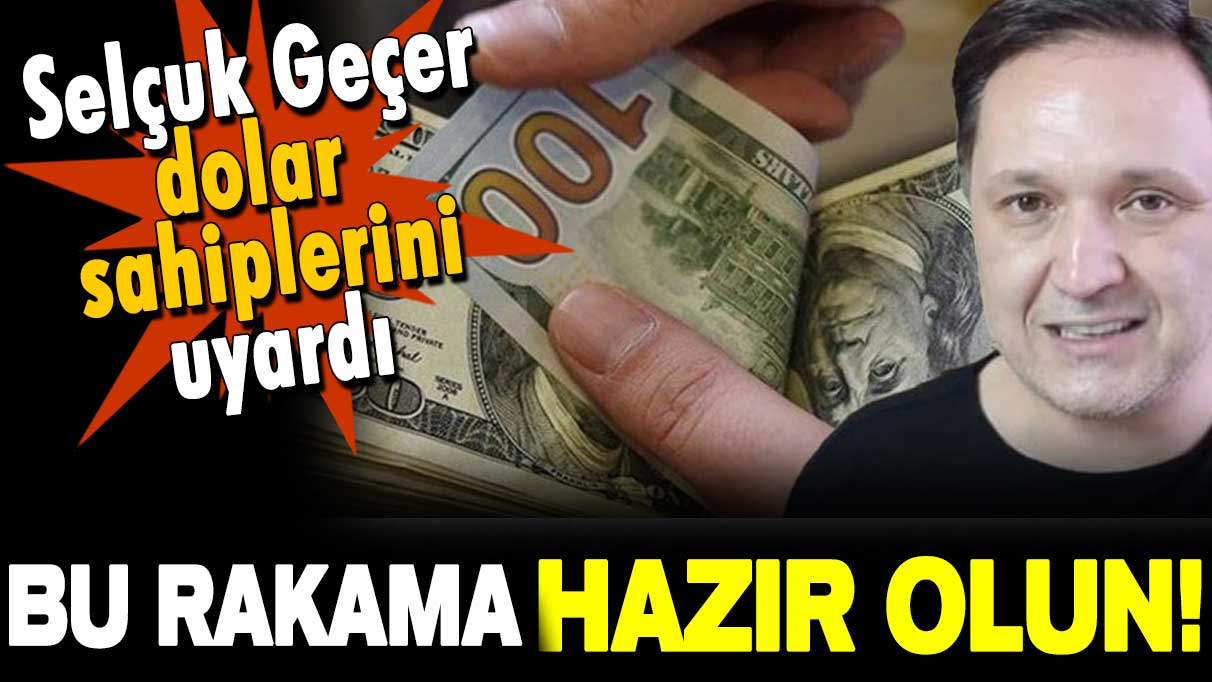 Selçuk Geçer'den elinde dolar olanlara önemli uyarı! Bu rakama hazır olun