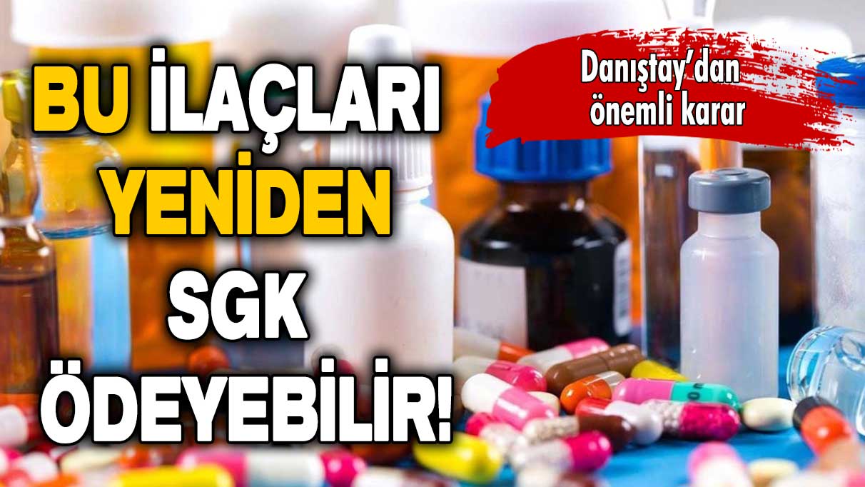 Danıştay’dan önemli karar: Bu ilaçları yeniden SGK ödeyebilir!