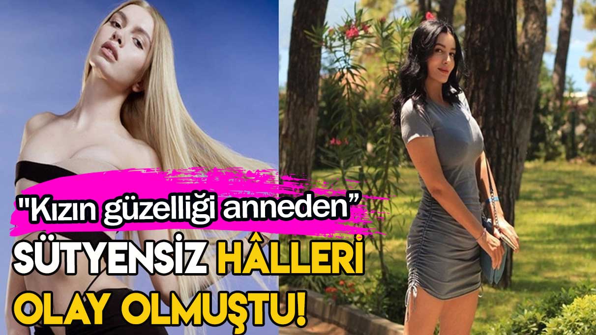 Sütyensiz hâlleri olay olmuştu! "Kızın güzelliği anneden”