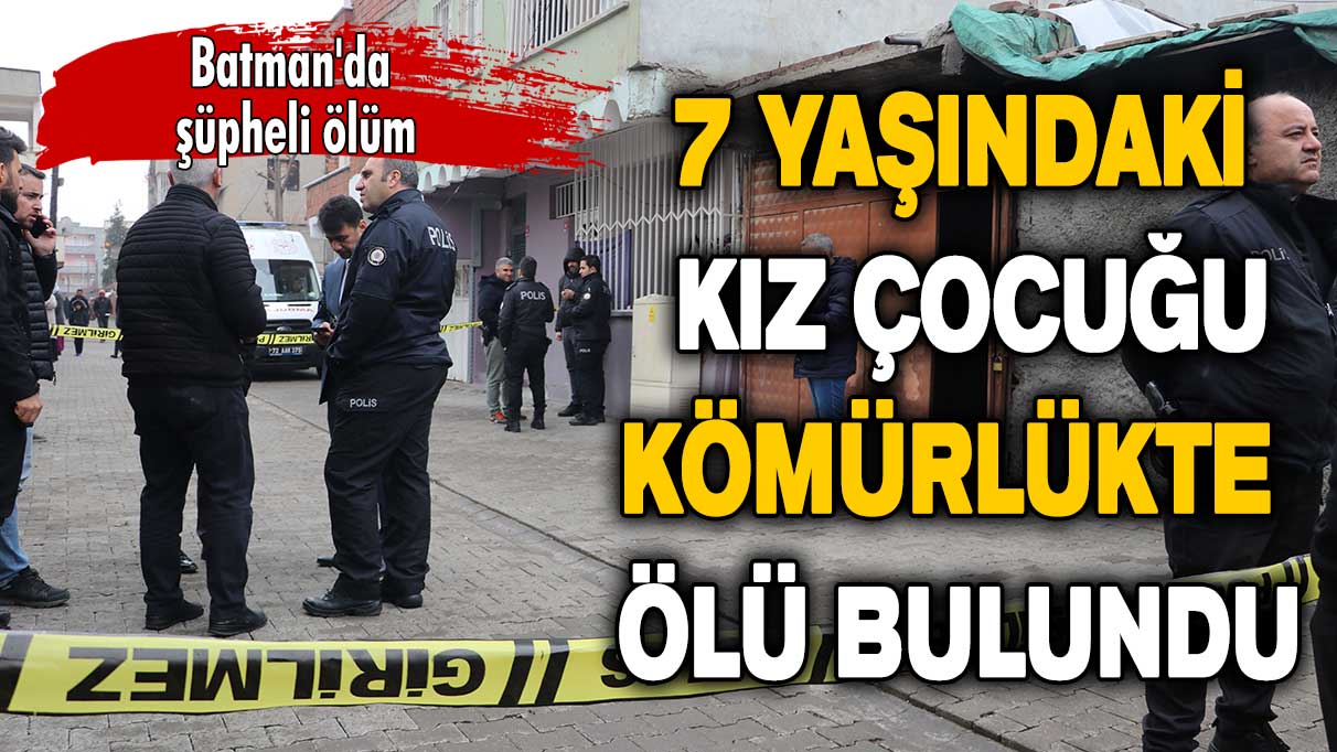 Batman'da şüpheli ölüm: 7 yaşındaki kızın cesedi kömürlükte bulundu!