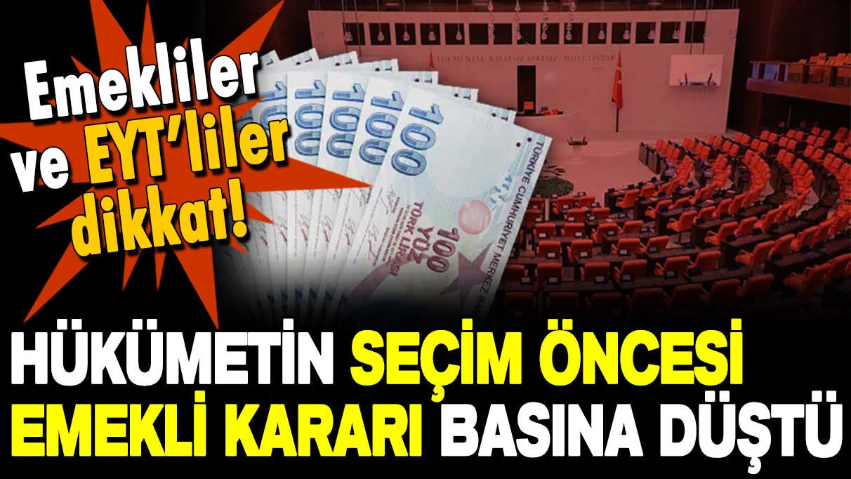 Emekliler ve EYT'liler dikkat: İktidarın seçim öncesi alacağı flaş karar basına düştü!