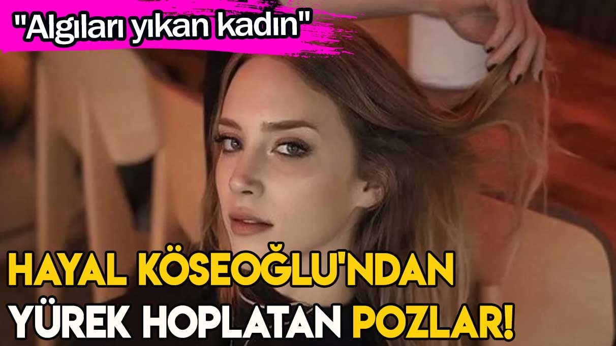 Hayal Köseoğlu'ndan yürek hoplatan pozlar!