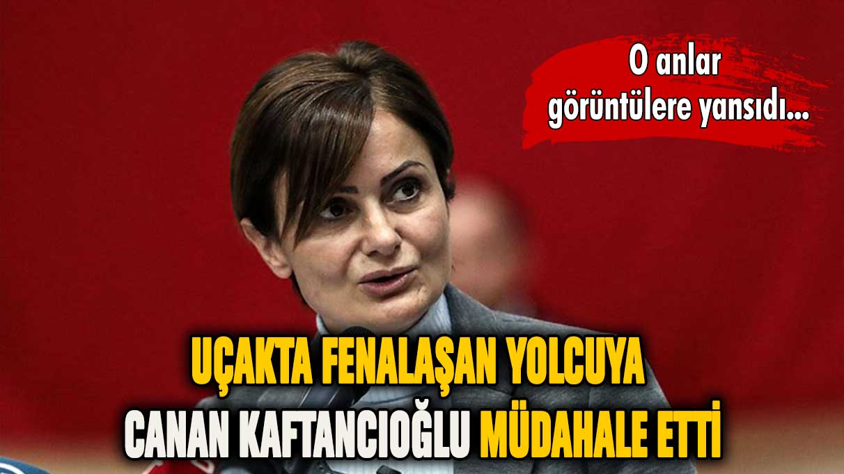 Uçakta fenalaşan yolcuya Canan Kaftancıoğlu müdahale etti