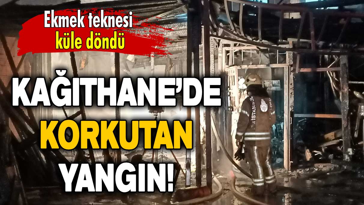 Kağıthane’de korkutan yangın: Ekmek teknesi küle döndü!