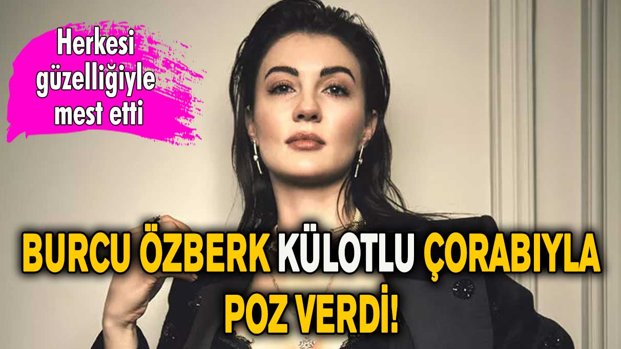 Burcu Özberk külotlu çorabıyla poz verdi! Herkesi güzelliğiyle mest etti