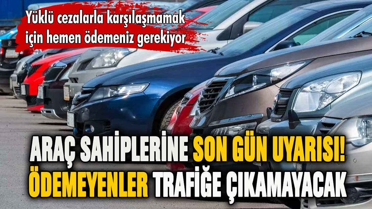 Araç sahiplerine son gün uyarısı! Ödemeyenler trafiğe çıkamayacak