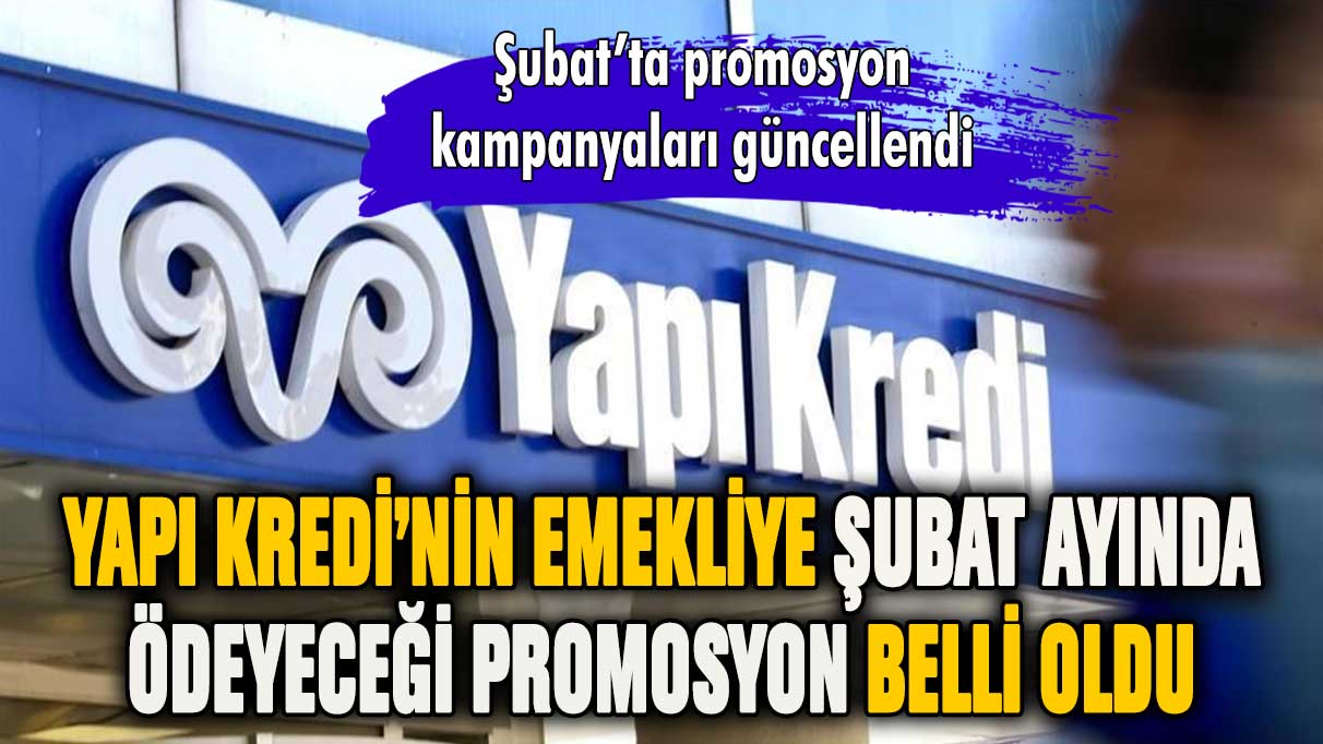 Yapı Kredi'nin şubat ayında emekliye ödeyeceği promosyon belli oldu