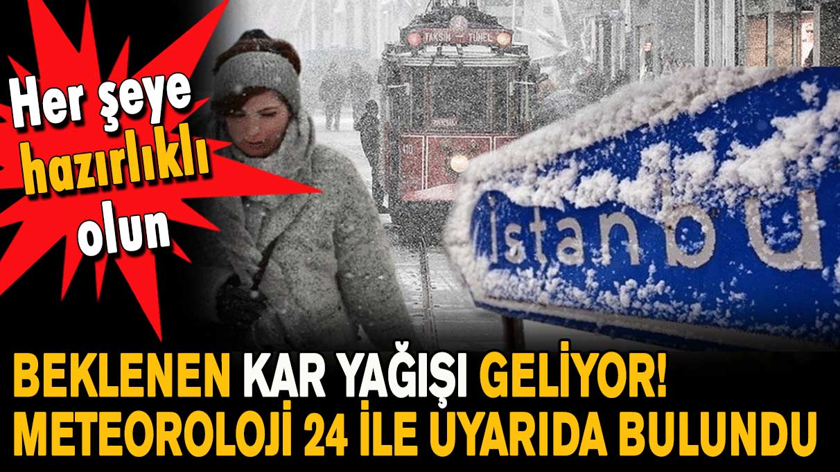 Beklenen kar yağışı geliyor! Meteoroloji 24 ile uyarıda bulundu