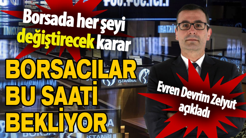 Evren Devrim Zelyut açıkladı: Borsacılar bu saati bekliyor!