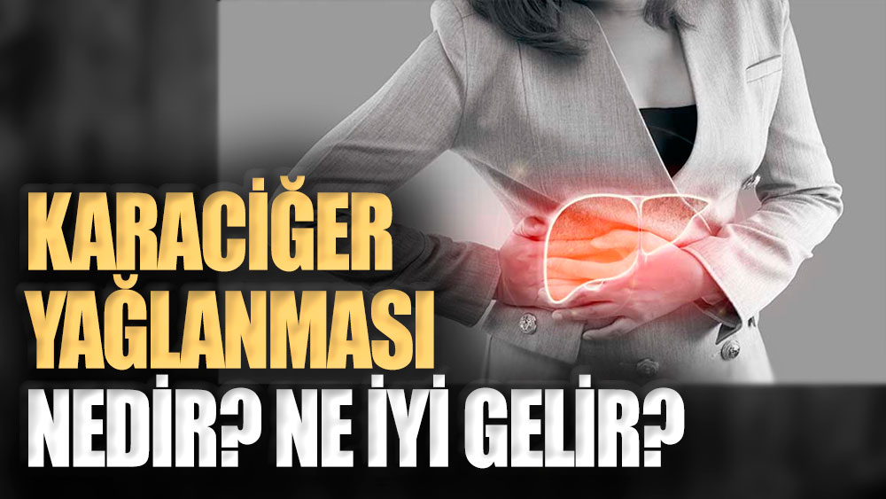 Karaciğer yağlanması nedir? Hangi besinler iyi gelir?