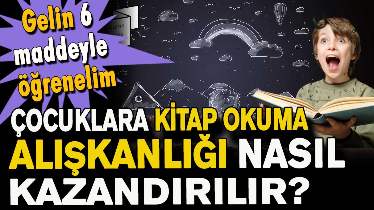 Çocuklara kitap okuma alışkanlığı nasıl kazandırılır? Gelin 6 maddeyle öğrenelim