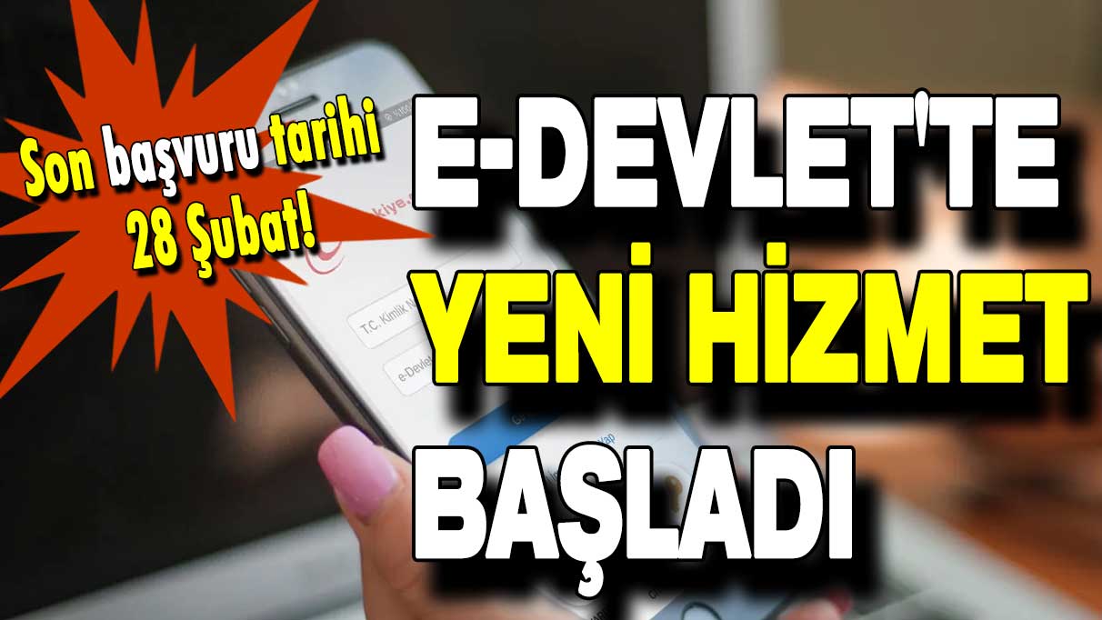 e-Devlet'te yeni hizmet başladı: Son başvuru tarihi 28 Şubat!