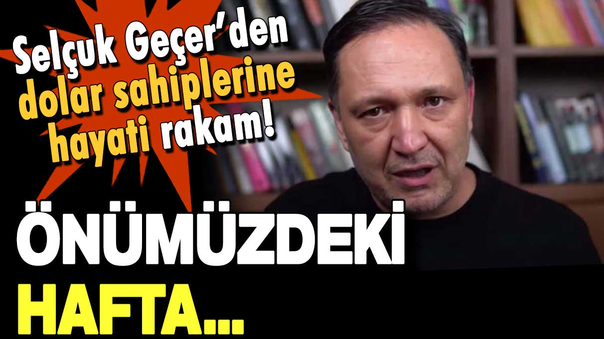 Selçuk Geçer'den doları olanlara hayati rakam: Önümüzdeki hafta...