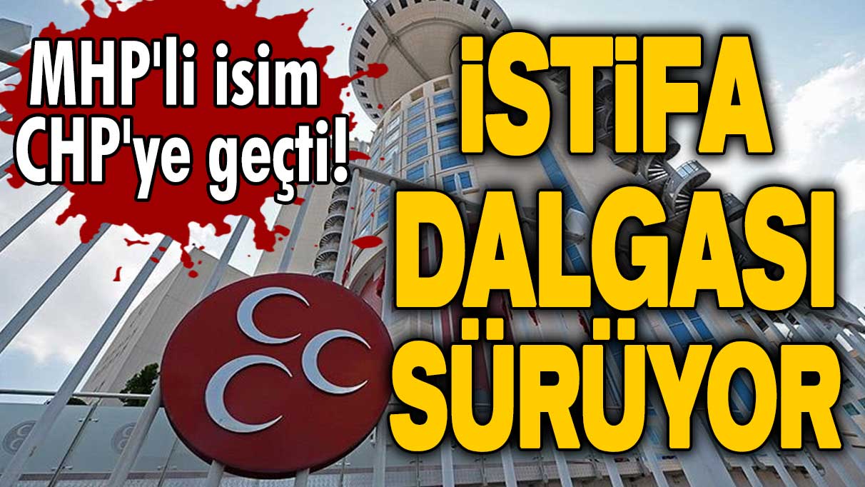 Partide istifa dalgası sürüyor! MHP'li isim CHP'ye geçti!