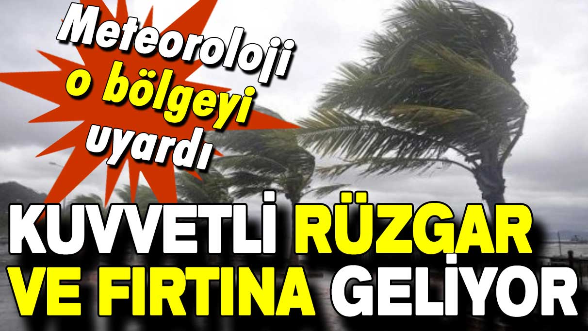 Meteoroloji o bölgeyi uyardı: Kuvvetli rüzgar ve fırtına geliyor!