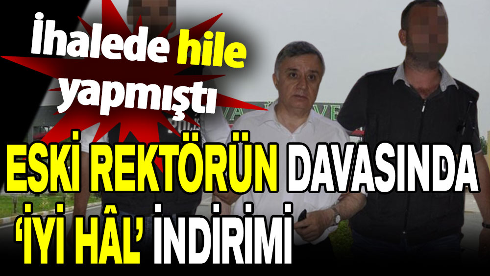 İhalede hile yapmıştı: Eski rektörün davasında iyi hâl indirimi!