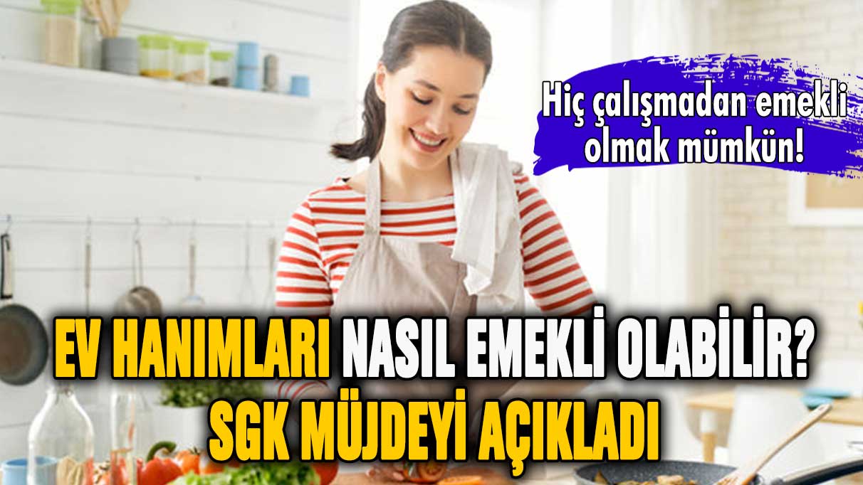 Ev hanımlarına hiç çalışmadan emeklilik yolu açıldı!