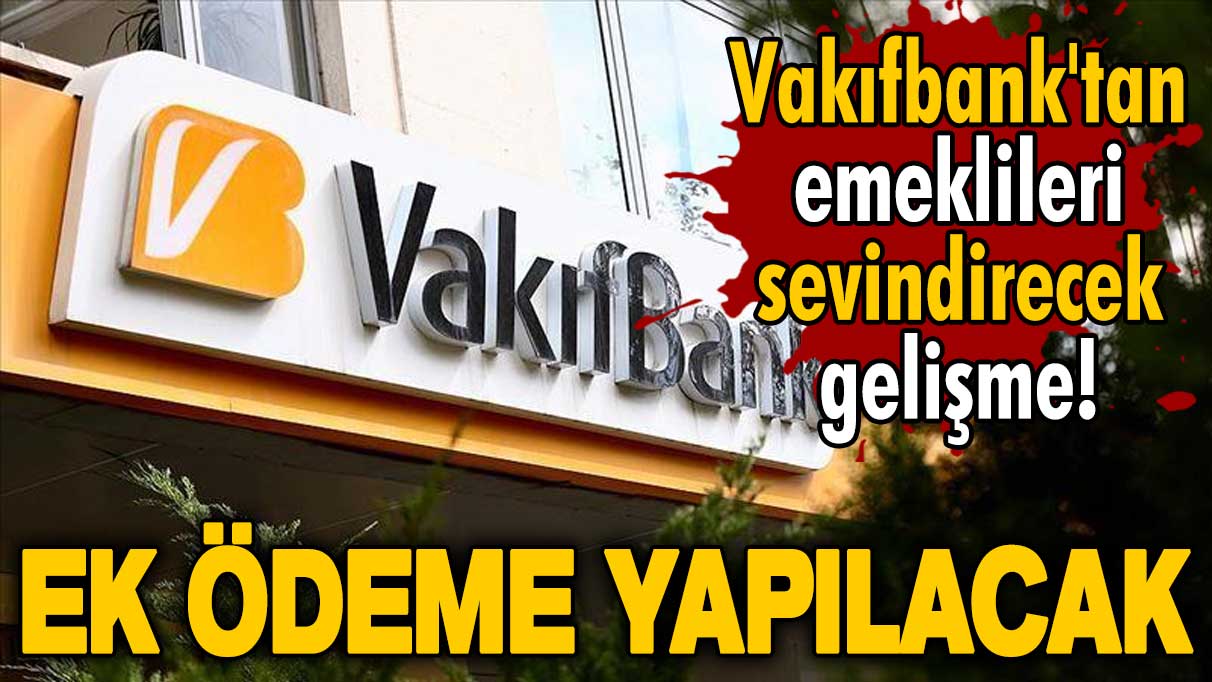 Vakıfbank'tan emeklileri sevindirecek gelişme! Ek ödeme yapılacak