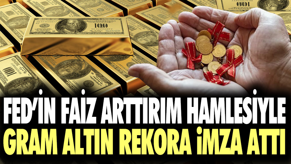 Altında FED etkisi! FED'in faiz artırım hamlesiyle gram altın rekora imza attı