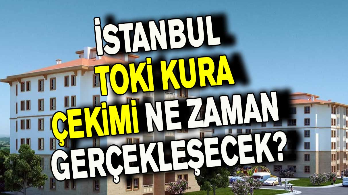 İstanbul TOKİ kura çekimi ne zaman gerçekleşecek?