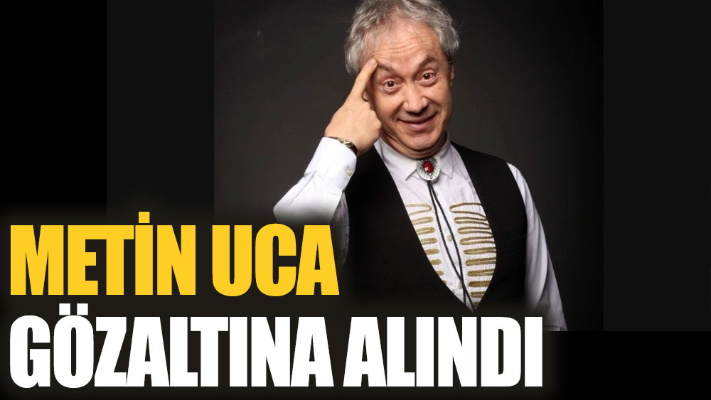 Metin Uca gözaltına alındı