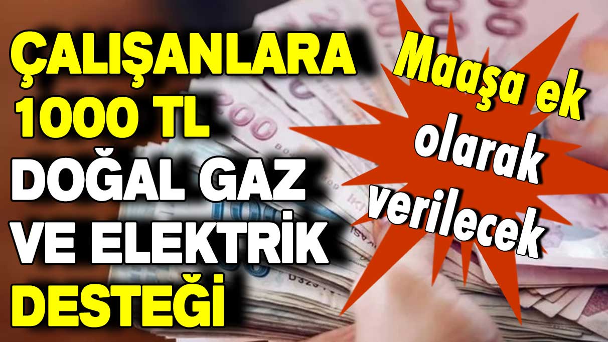 Maaşa ek olarak verilecek: Çalışanlara 1000 TL doğal gaz ve elektrik desteği!